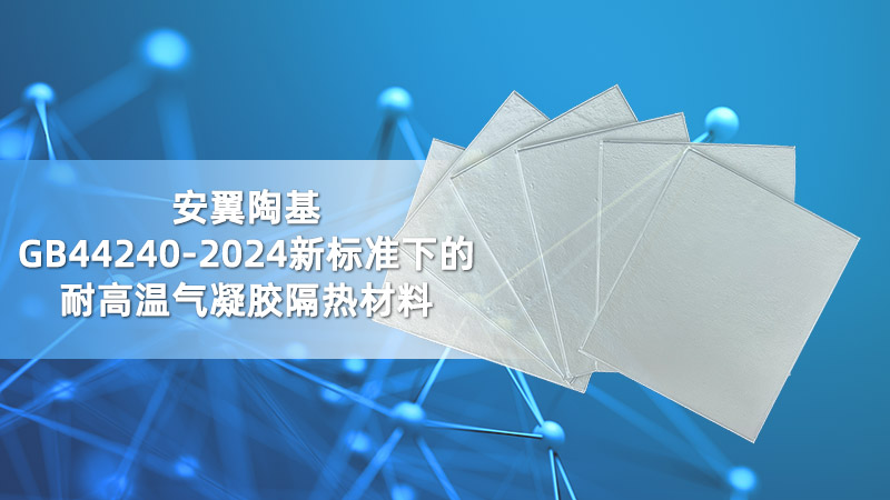 安翼陶基：GB44240-2024新标准下的耐高温气凝胶隔热材料