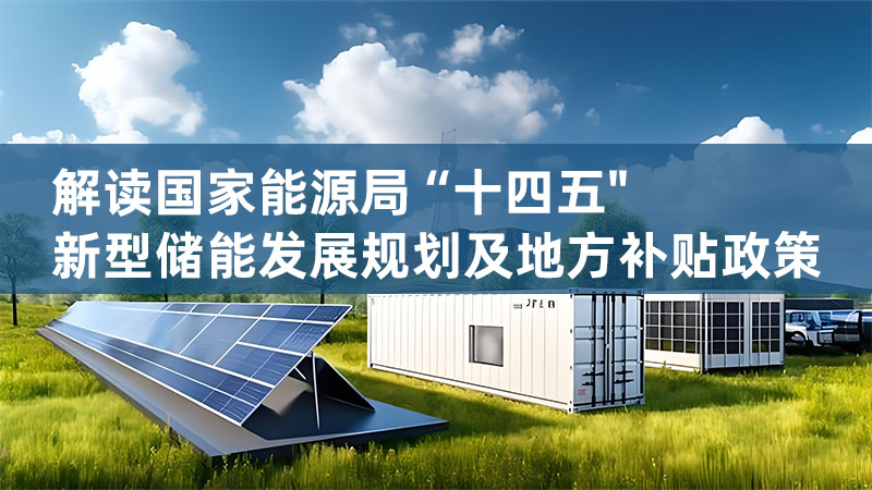 解读国家能源局“十四五"新型储能发展规划及地方补贴政策