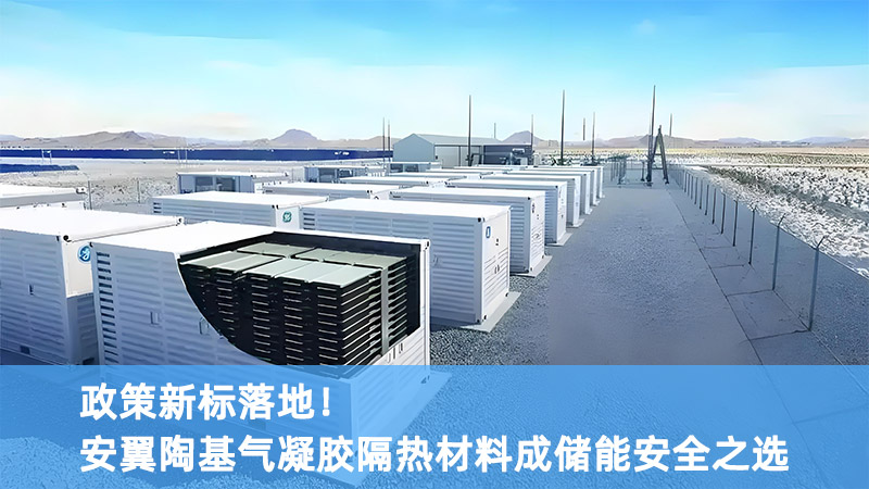 政策新标落地！安翼陶基气凝胶隔热材料成储能安全之选