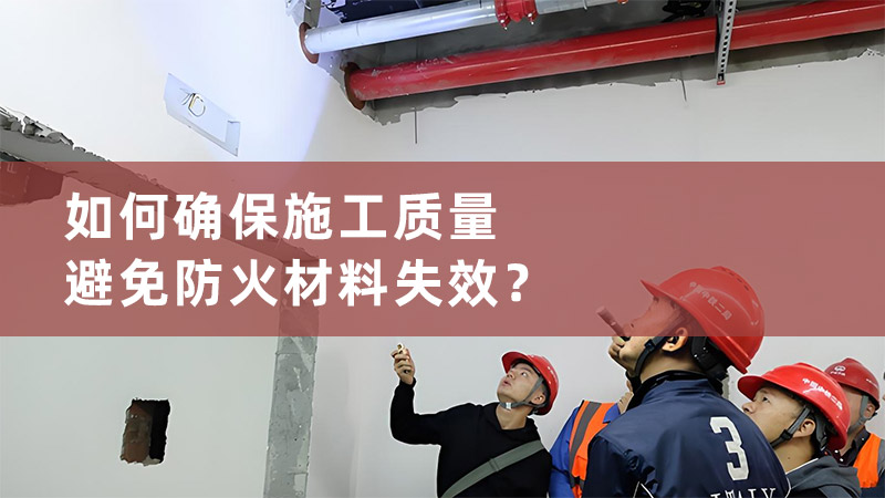如何确保施工质量，避免防火材料失效？