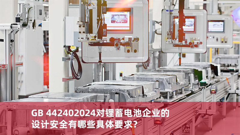 GB 442402024对锂蓄电池企业的设计安全有哪些具体要求？