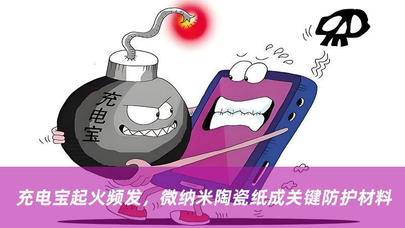充电宝起火频发，微纳米陶瓷纸成关键防护材料
