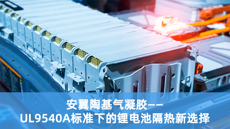 安翼陶基气凝胶：UL9540A标准下的锂电池隔热新选择