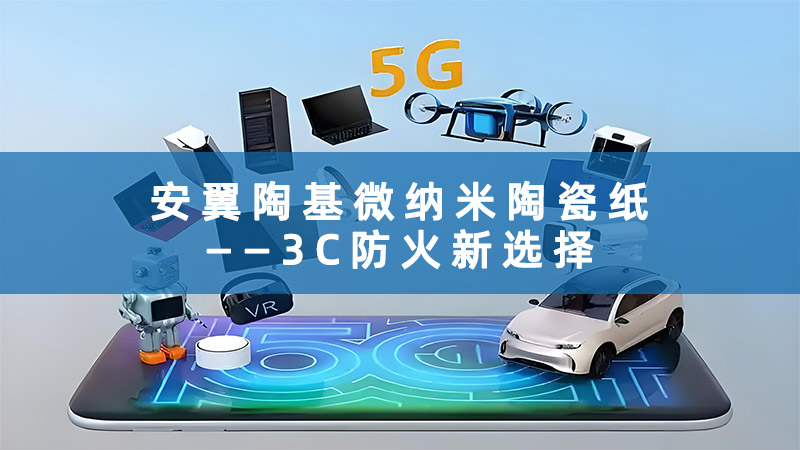 安翼陶基微纳米陶瓷纸：3C防火新选择