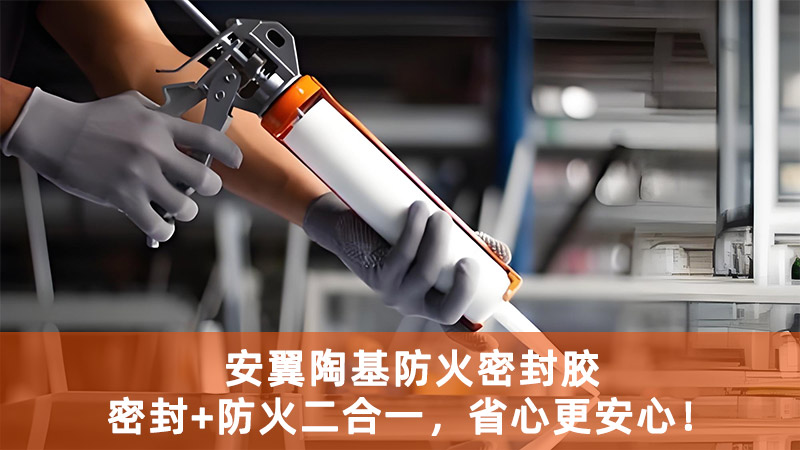 安翼陶基防火密封胶，密封+防火二合一，省心更安心！