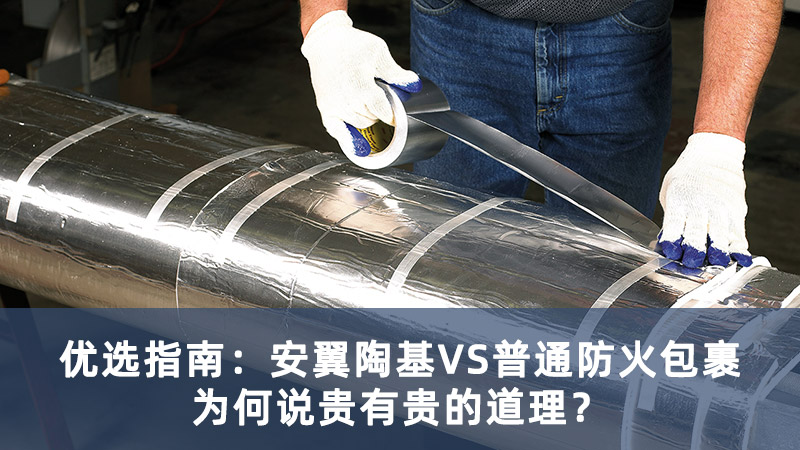 优选指南：安翼陶基VS普通防火包裹，为何说贵有贵的道理？