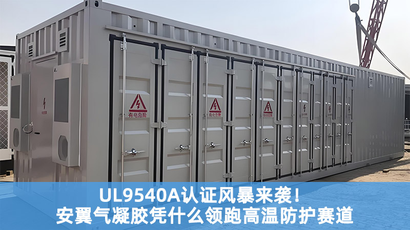 UL9540A认证风暴来袭！安翼气凝胶凭什么领跑高温防护赛道